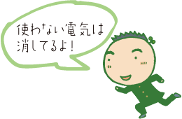 使わない電気は消してるよ！