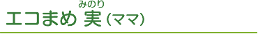 エコまめ 実（ママ）